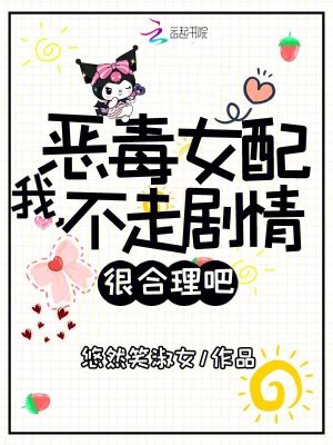 我，恶毒女配，不走剧情很合理吧